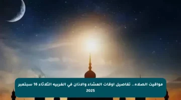 مواقيت الصلاة.. تفاصيل أوقات العشاء والأذان في الغربية الثلاثاء 16 سبتمبر 2025